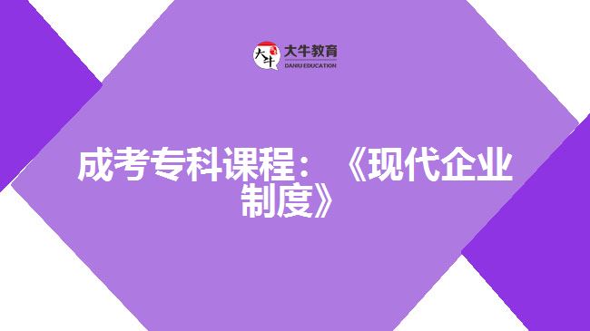 成考?？普n程：《現(xiàn)代企業(yè)制度》