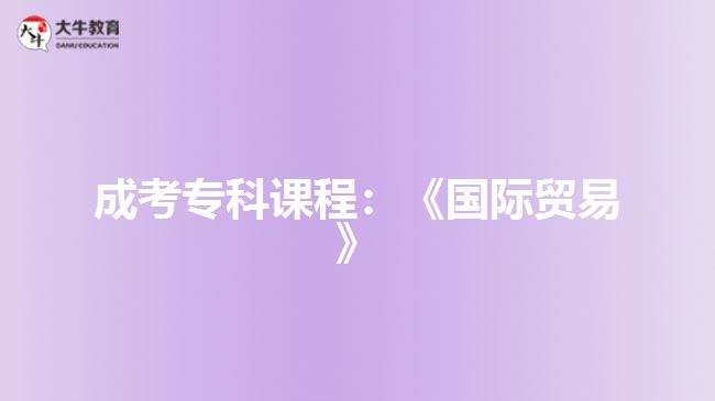 成考?？普n程：《國際貿(mào)易》