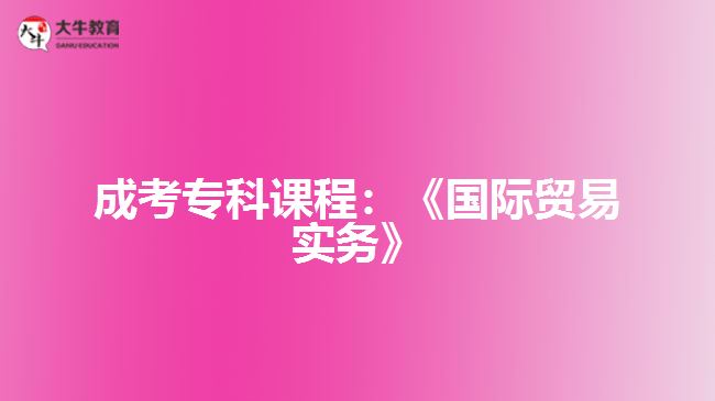 成考?？普n程：《國際貿(mào)易實務(wù)》