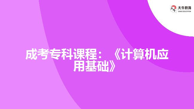 成考?？普n程：《計算機(jī)應(yīng)用基礎(chǔ)》