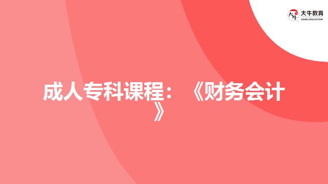 成人?？普n程：《財務(wù)會計》