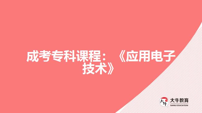 成考?？普n程：《應(yīng)用電子技術(shù)》