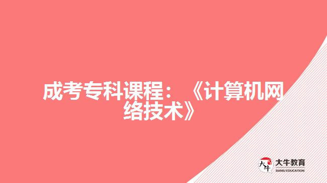 成考?？普n程：《計算機網(wǎng)絡技術》