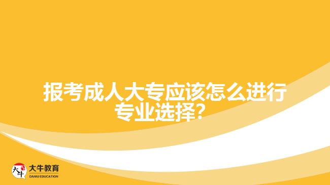 報考成人大專應(yīng)該怎么進(jìn)行專業(yè)選擇？