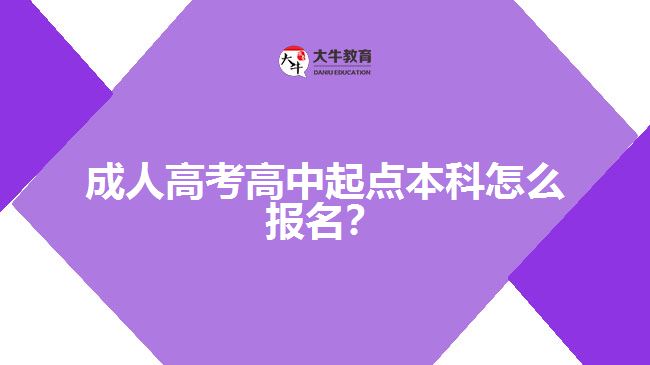 成人高考高中起點本科怎么報名？