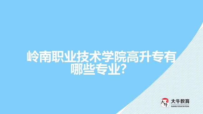 嶺南職業(yè)技術(shù)學(xué)院高升專有哪些專業(yè)？