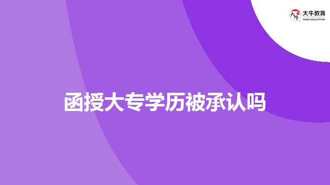 函授大專(zhuān)學(xué)歷被承認(rèn)嗎