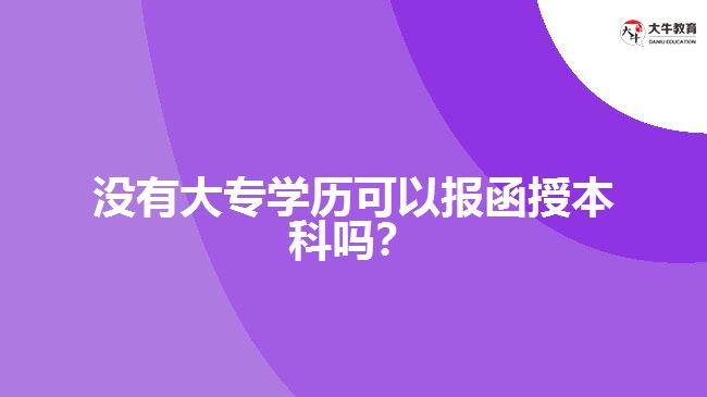 沒有大專學(xué)歷可以報函授本科嗎？