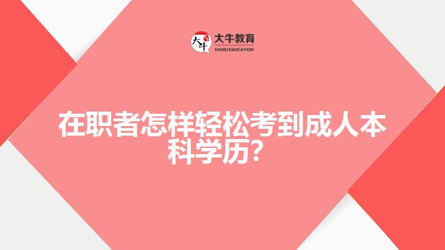 在職者怎樣輕松考到成人本科學(xué)歷？
