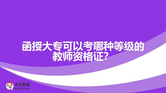 函授大?？梢钥寄姆N等級(jí)的教師資格證？