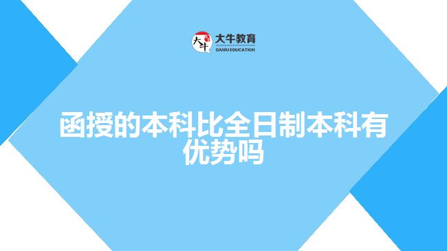 函授的本科比全日制本科有優(yōu)勢嗎？ 