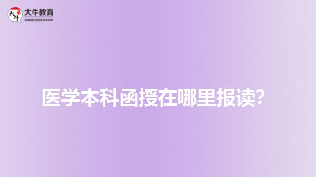 醫(yī)學(xué)本科函授在哪里報讀？