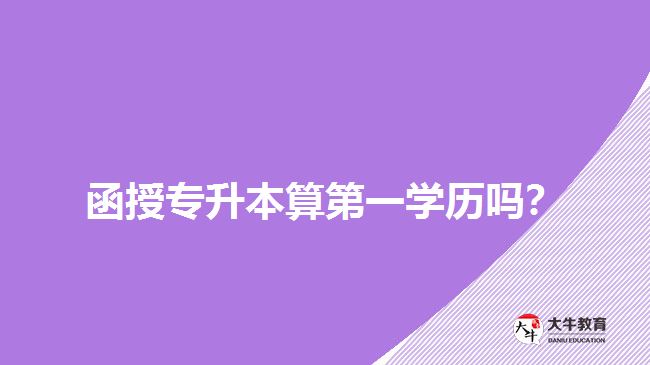 函授專升本算第一學(xué)歷嗎？