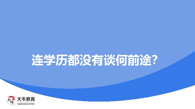 連學(xué)歷都沒(méi)有談何前途？