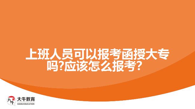 上班人員可以報考函授大專嗎?應該怎么報考？