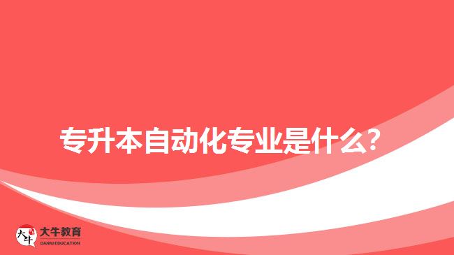 專升本自動化專業(yè)是什么？