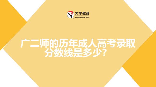 廣二師的歷年成人高考錄取分數(shù)線是多少？