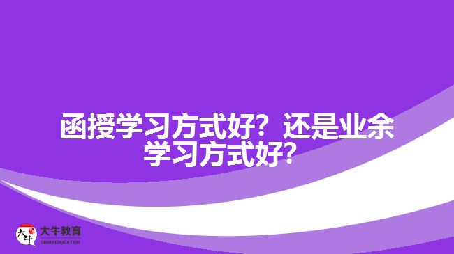 函授學(xué)習(xí)方式好？還是業(yè)余學(xué)習(xí)方式好？