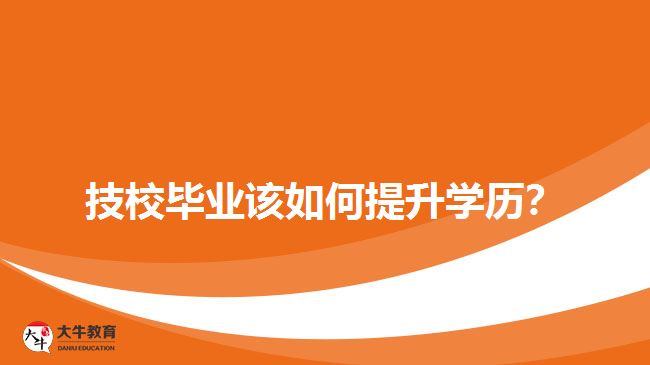 技校畢業(yè)該如何提升學(xué)歷？