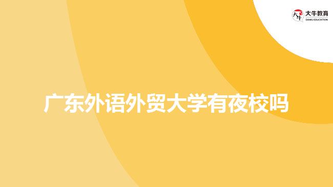 廣東外語外貿(mào)大學(xué)有夜校嗎？