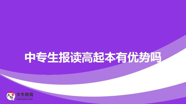 中專生報讀高起本有優(yōu)勢嗎？