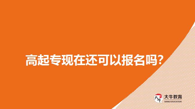 高起?，F(xiàn)在還可以報(bào)名嗎？