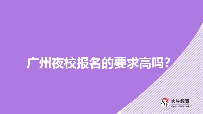 廣州夜校報名的要求高嗎？