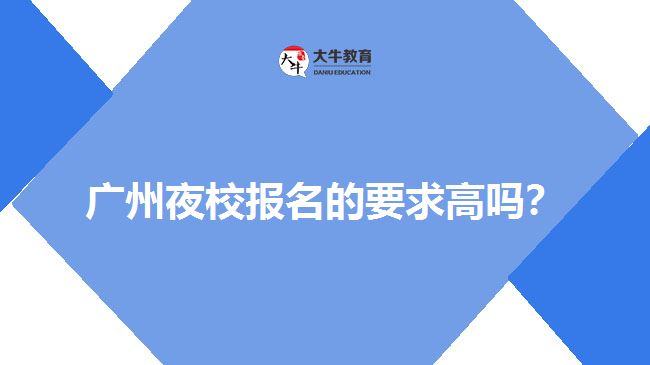 廣州夜校報(bào)名的要求高嗎？