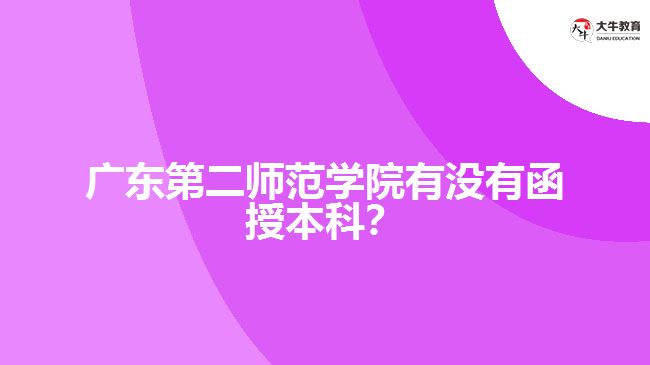 廣東第二師范學院有沒有函授本科？