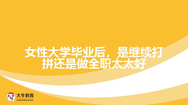 女性大學畢業(yè)后，是繼續(xù)打拼還是做全職太太好