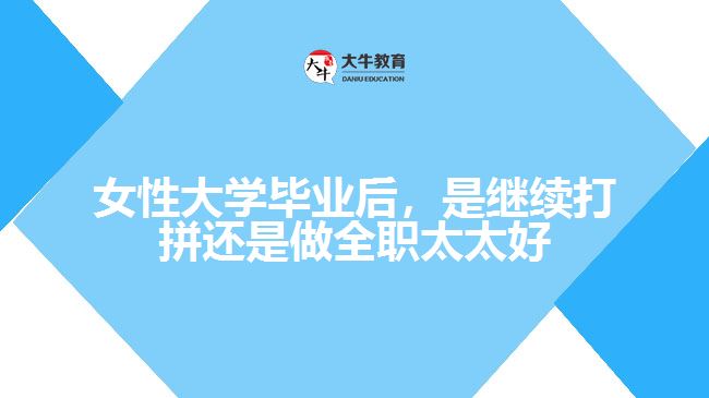 女性大學畢業(yè)后，是繼續(xù)打拼還是做全職太太好