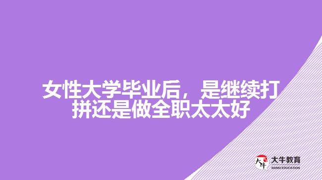 女性大學畢業(yè)后，是繼續(xù)打拼還是做全職太太好
