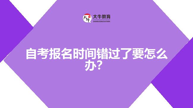 自考報(bào)名時(shí)間錯(cuò)過了要怎么辦？