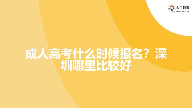 成人高考什么時候報名？深圳哪里比較好