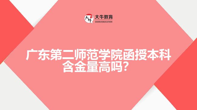 廣東第二師范學(xué)院函授本科含金量高嗎？