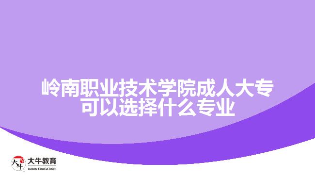 嶺南職業(yè)技術(shù)學(xué)院成人大?？梢赃x擇什么專業(yè)