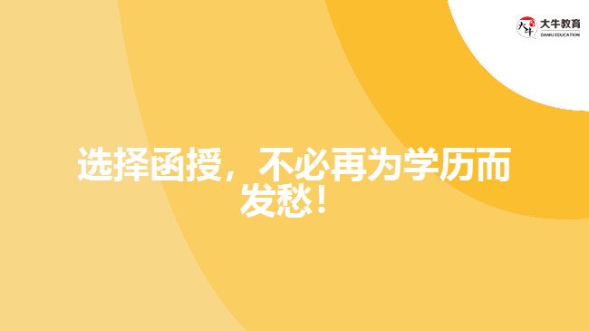 選擇函授，不必再為學(xué)歷而發(fā)愁