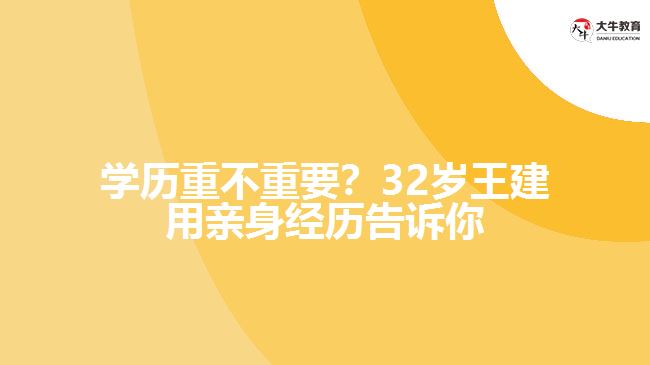學(xué)歷重不重要？32歲王建用親身經(jīng)歷告訴你