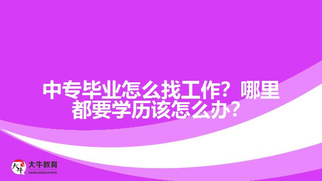 中專畢業(yè)怎么找工作？哪里都要學歷該怎么辦