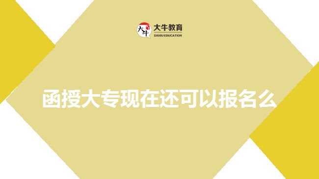 函授大?，F(xiàn)在還可以報名么