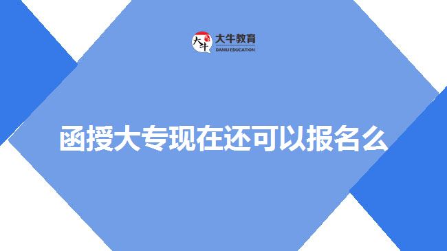 函授大?，F(xiàn)在還可以報名么
