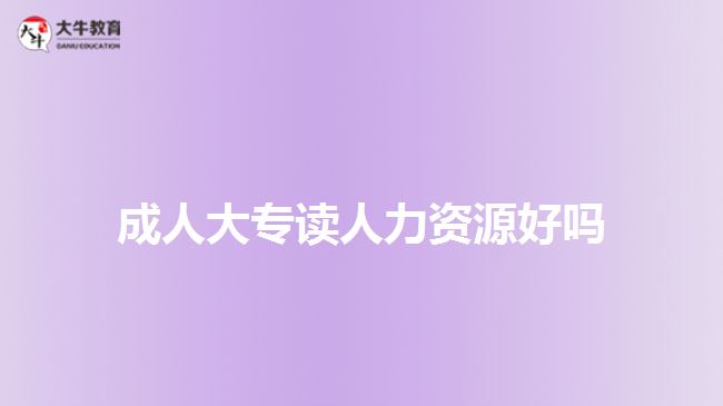 成人大專(zhuān)讀人力資源好嗎