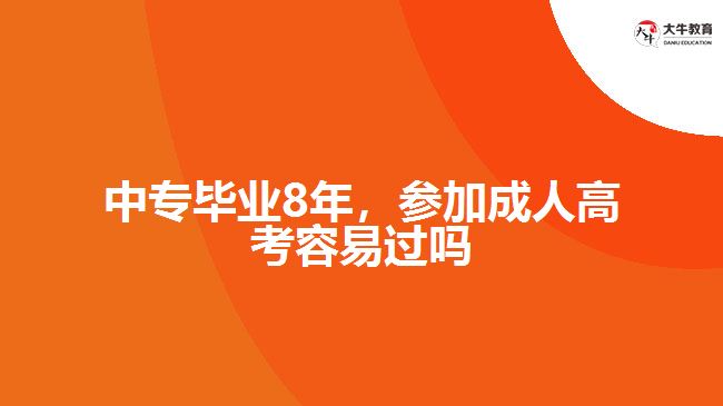 中專畢業(yè)8年，參加成人高考容易過(guò)嗎