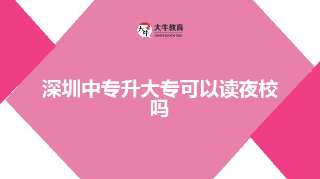 深圳中專升大?？梢宰x夜校嗎