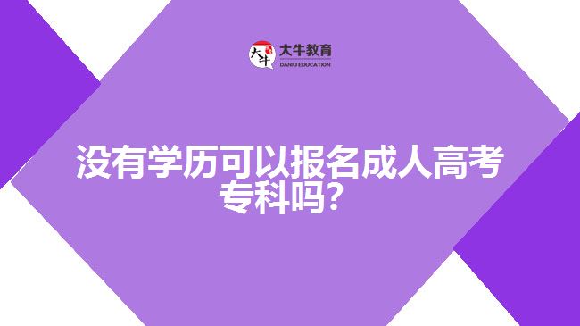 沒有學(xué)歷可以報(bào)名成人高考?？茊?？
