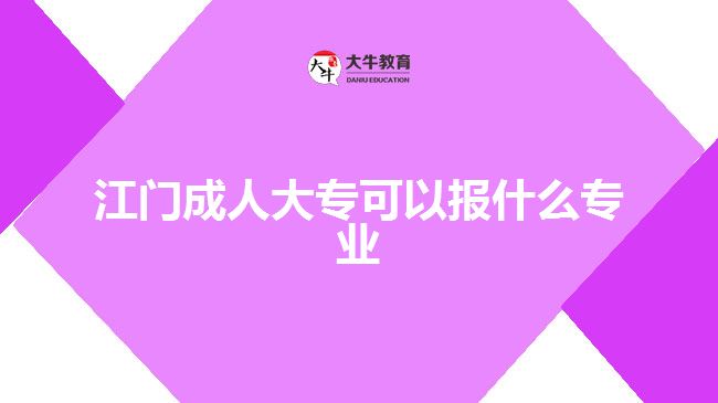 江門(mén)成人大?？梢詧?bào)什么專業(yè)