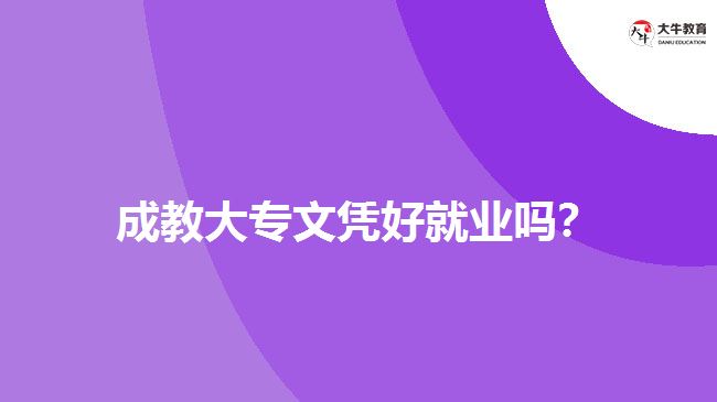 成教大專文憑好就業(yè)嗎？