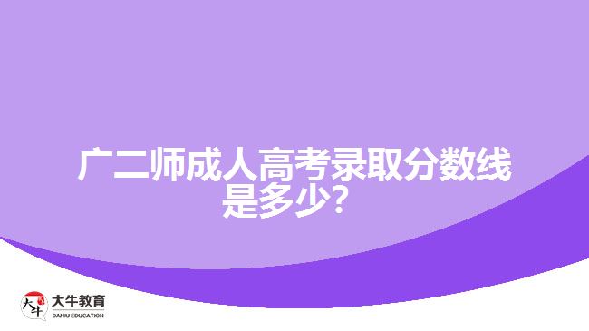 廣二師成人高考錄取分數(shù)線是多少？