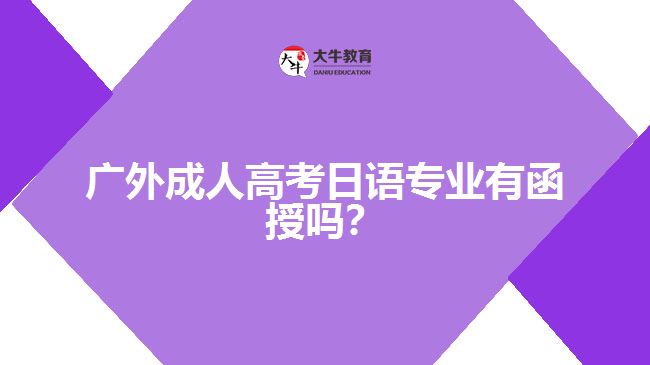 廣外成人高考日語(yǔ)專(zhuān)業(yè)有函授嗎？