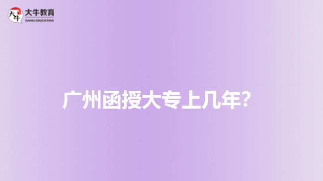 廣州函授大專(zhuān)上幾年？